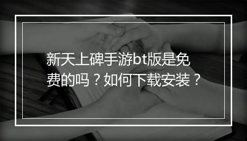 新天上碑手游bt版是免费的吗?如何下载安装?