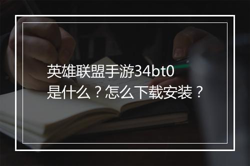 英雄联盟手游34bt0是什么?怎么下载安装?