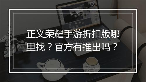 正义荣耀手游折扣版哪里找？官方有推出吗？