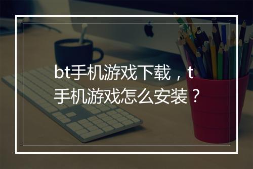 bt手机游戏下载，t手机游戏怎么安装？