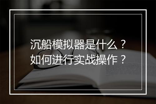 沉船模拟器是什么？如何进行实战操作？