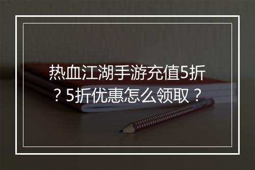 热血江湖手游充值5折？5折优惠怎么领取？