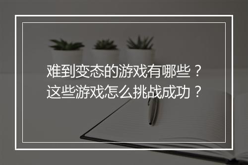 难到变态的游戏有哪些？这些游戏怎么挑战成功？