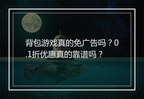 背包游戏真的免广告吗？0.1折优惠真的靠谱吗？