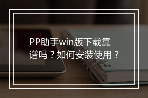 PP助手win版下载靠谱吗？如何安装使用？