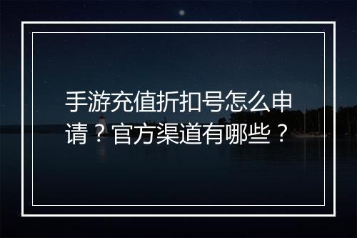 手游充值折扣号怎么申请？官方渠道有哪些？