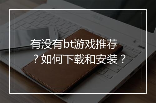 有没有bt游戏推荐？如何下载和安装？