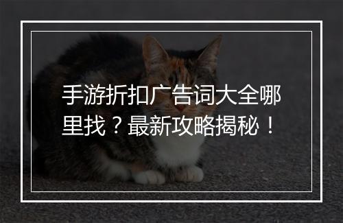 手游折扣广告词大全哪里找?最新攻略揭秘!