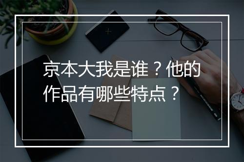 京本大我是谁?他的作品有哪些特点?