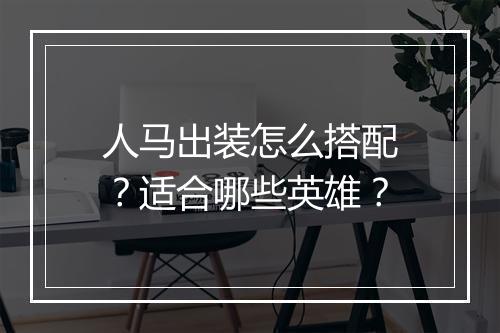 人马出装怎么搭配?适合哪些英雄?