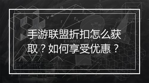 手游联盟折扣怎么获取？如何享受优惠？