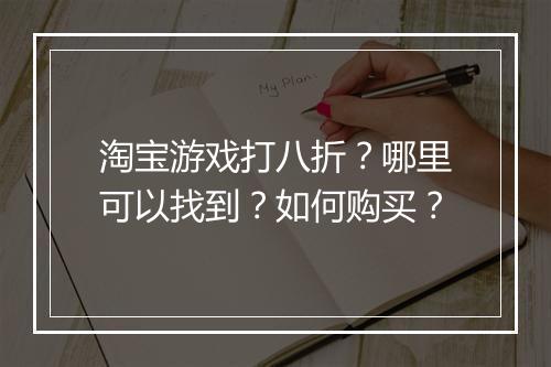 淘宝游戏打八折?哪里可以找到?如何购买?