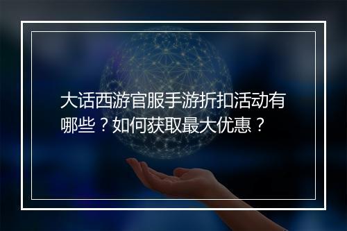 大话西游官服手游折扣活动有哪些?如何获取最大优惠?