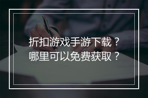 折扣游戏手游下载?哪里可以免费获取?