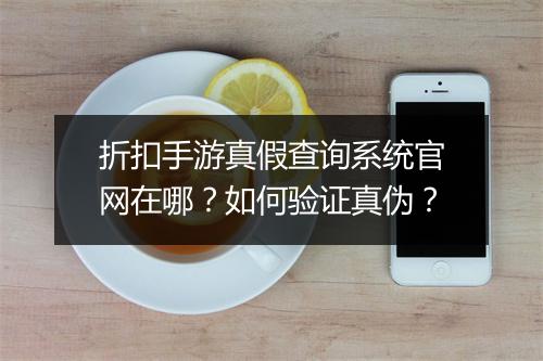 折扣手游真假查询系统官网在哪?如何验证真伪?