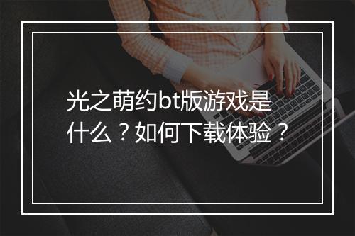 光之萌约bt版游戏是什么?如何下载体验?