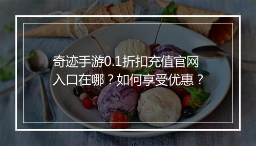 奇迹手游0.1折扣充值官网入口在哪?如何享受优惠?