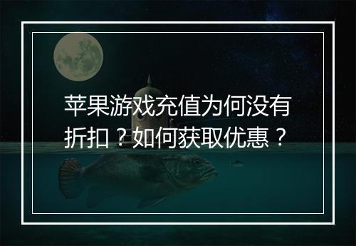 苹果游戏充值为何没有折扣?如何获取优惠?