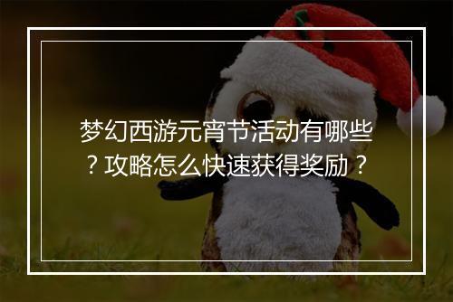 梦幻西游元宵节活动有哪些?攻略怎么快速获得奖励?