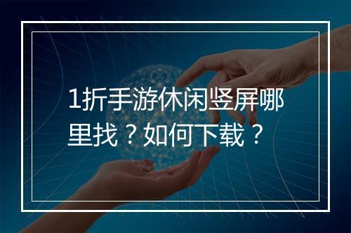 1折手游休闲竖屏哪里找？如何下载？