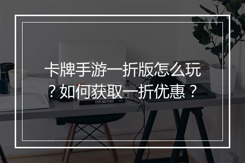 卡牌手游一折版怎么玩？如何获取一折优惠？