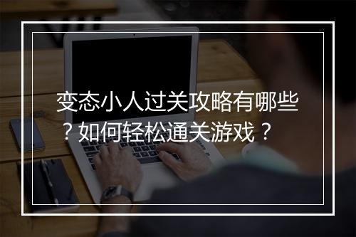 变态小人过关攻略有哪些？如何轻松通关游戏？