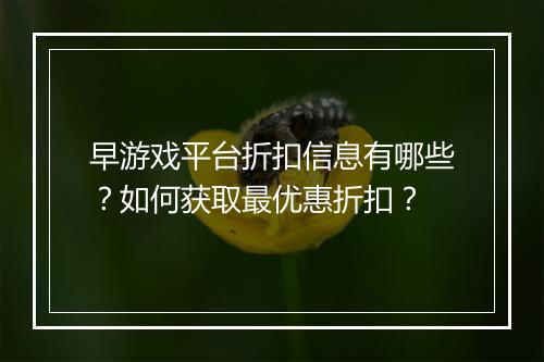 早游戏平台折扣信息有哪些？如何获取最优惠折扣？