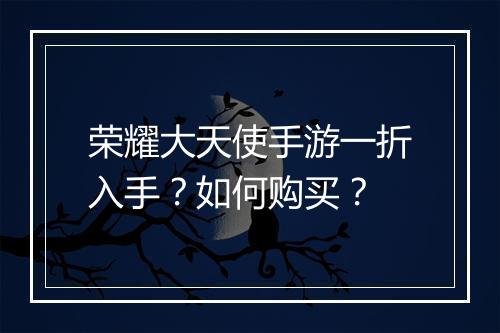 荣耀大天使手游一折入手？如何购买？