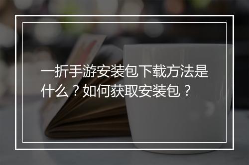 一折手游安装包下载方法是什么？如何获取安装包？