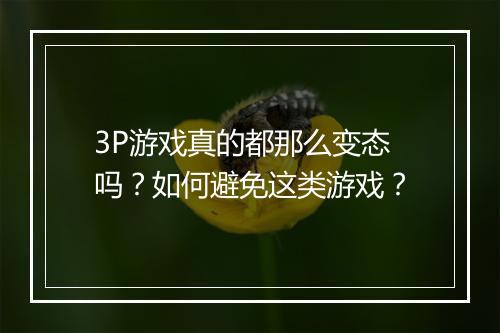 3P游戏真的都那么变态吗？如何避免这类游戏？