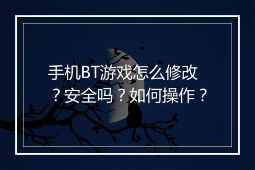 手机BT游戏怎么修改?安全吗?如何操作?
