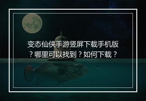 变态仙侠手游竖屏下载手机版？哪里可以找到？如何下载？