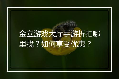 金立游戏大厅手游折扣哪里找？如何享受优惠？