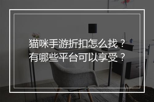猫咪手游折扣怎么找?有哪些平台可以享受?