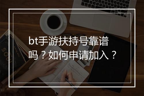 bt手游扶持号靠谱吗?如何申请加入?