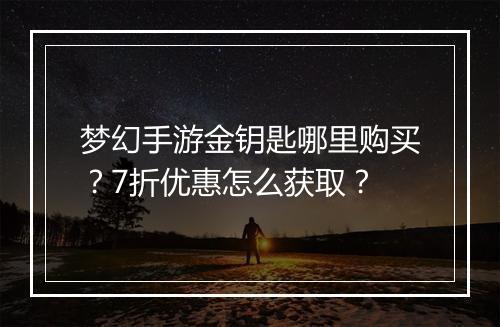 梦幻手游金钥匙哪里购买？7折优惠怎么获取？