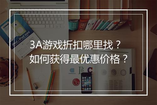 3A游戏折扣哪里找?如何获得最优惠价格?