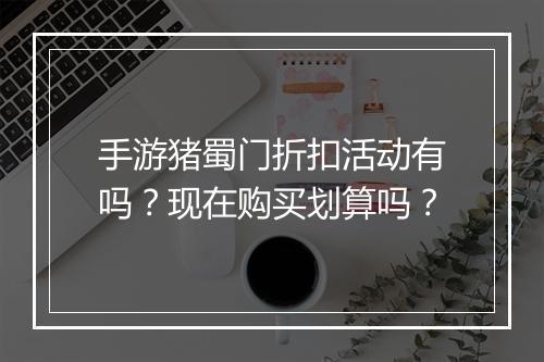 手游猪蜀门折扣活动有吗？现在购买划算吗？