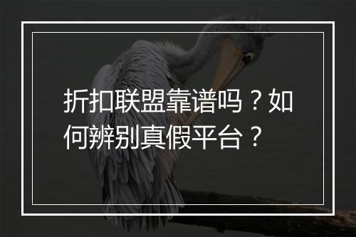 折扣联盟靠谱吗？如何辨别真假平台？