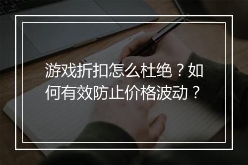 游戏折扣怎么杜绝?如何有效防止价格波动?