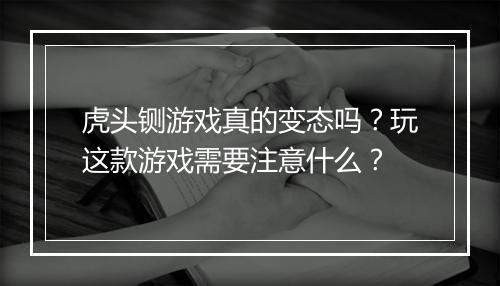 虎头铡游戏真的变态吗？玩这款游戏需要注意什么？