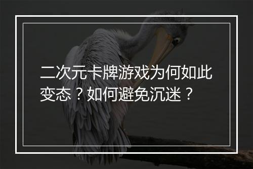 二次元卡牌游戏为何如此变态？如何避免沉迷？