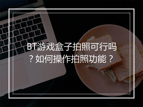 BT游戏盒子拍照可行吗？如何操作拍照功能？