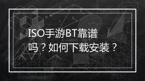 ISO手游BT靠谱吗？如何下载安装？