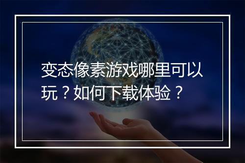 变态像素游戏哪里可以玩?如何下载体验?