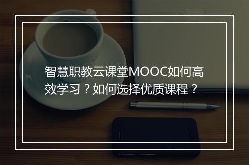 智慧职教云课堂MOOC如何高效学习？如何选择优质课程？