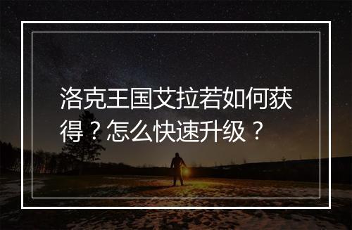 洛克王国艾拉若如何获得?怎么快速升级?