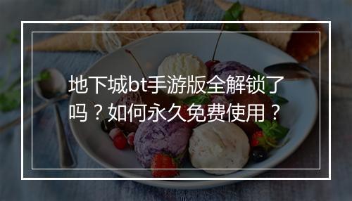 地下城bt手游版全解锁了吗？如何永久免费使用？