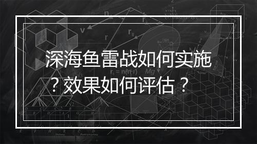 深海鱼雷战如何实施?效果如何评估?
