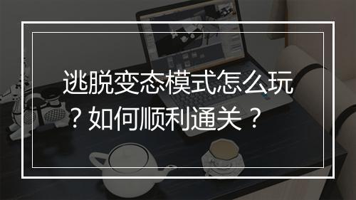 逃脱变态模式怎么玩？如何顺利通关？